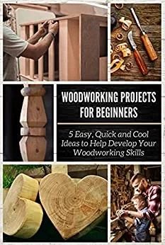 [FREE] Woodworking Projects for Beginners: 5 Easy, Quick and Cool Ideas to Help Develop Your Woodworking Skills